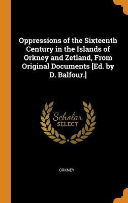 Read Online Oppressions of the Sixteenth Century in the Islands of Orkney and Zetland, from Original Documents [ed. by D. Balfour.] - Orkney file in ePub