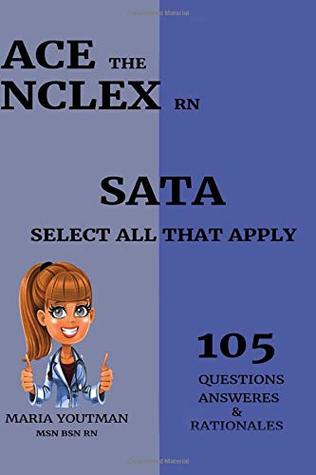 Read Online Ace the NCLEX RN - Select All That Apply (105) Questions Answers & Rationales: Essential Practice Questons Guide to Help You Pass the NCLEX (SATA) - Maria Youtman | PDF