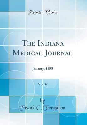 Read Online The Indiana Medical Journal, Vol. 6: January, 1888 (Classic Reprint) - Frank C Ferguson | PDF