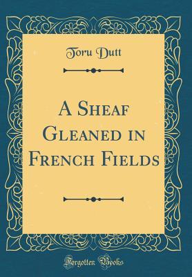 Full Download A Sheaf Gleaned in French Fields (Classic Reprint) - Toru Dutt | ePub