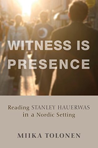 Download Witness Is Presence: Reading Stanley Hauerwas in a Nordic Setting - Miika Tolonen | PDF