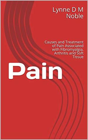 Read Online Pain: Causes and Treatment of Pain Associated with Fibromyalgia, Arthritis and Soft Tissue - Lynne D.M. Noble file in PDF