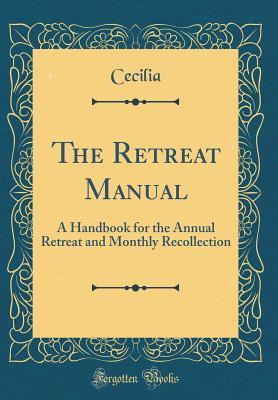 Download The Retreat Manual: A Handbook for the Annual Retreat and Monthly Recollection (Classic Reprint) - Cecilia Cecilia file in ePub