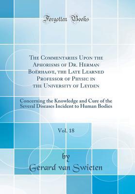 Full Download The Commentaries Upon the Aphorisms of Dr. Herman Bo�rhaave, the Late Learned Professor of Physic in the University of Leyden, Vol. 18: Concerning the Knowledge and Cure of the Several Diseases Incident to Human Bodies (Classic Reprint) - Gerard Van Swieten file in PDF