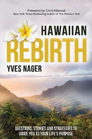 Read Online Hawaiian Rebirth: Questions, Stories, and Strategies to Guide You to Your Life's Purpose - Yves Nager | PDF