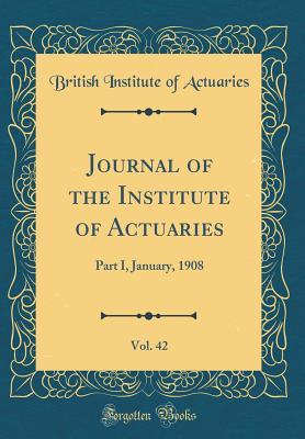 Read Online Journal of the Institute of Actuaries, Vol. 42: Part I, January, 1908 (Classic Reprint) - British Institute of Actuaries file in PDF