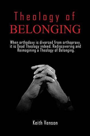 Full Download When Orthodoxy Is Divorced From Orthopraxy: It is Dead Theology. Reimaging and Rediscovering A Theology of Being and Belonging - Keith Venson file in PDF
