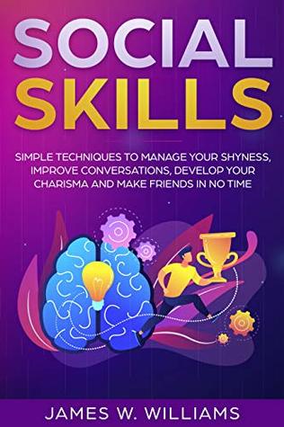 Full Download Social Skills: Simple Techniques to Manage Your Shyness, Improve Conversations, Develop Your Charisma and Make Friends In No Time - James W. Williams | PDF