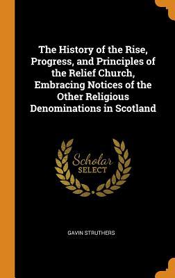 Read The History of the Rise, Progress, and Principles of the Relief Church, Embracing Notices of the Other Religious Denominations in Scotland - Gavin Struthers | ePub