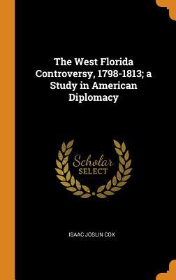 Read Online The West Florida Controversy, 1798-1813; A Study in American Diplomacy - Isaac Joslin Cox file in ePub