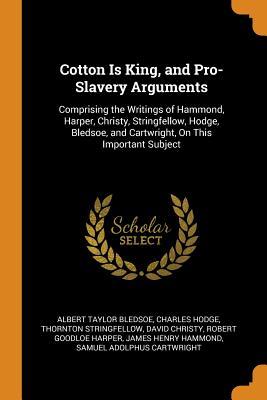 Full Download Cotton Is King, and Pro-Slavery Arguments: Comprising the Writings of Hammond, Harper, Christy, Stringfellow, Hodge, Bledsoe, and Cartwright, On This Important Subject - Albert Taylor Bledsoe file in PDF