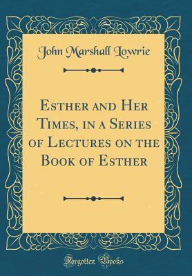 Full Download Esther and Her Times, in a Series of Lectures on the Book of Esther (Classic Reprint) - John M. Lowrie file in ePub
