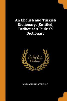 Read Online An English and Turkish Dictionary. [Entitled] Redhouse's Turkish Dictionary - James W. Redhouse file in ePub