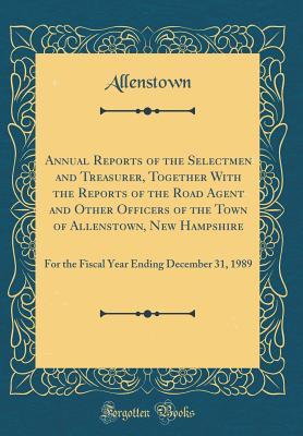 Read Online Annual Reports of the Selectmen and Treasurer, Together with the Reports of the Road Agent and Other Officers of the Town of Allenstown, New Hampshire: For the Fiscal Year Ending December 31, 1989 (Classic Reprint) - Allenstown Allenstown file in ePub