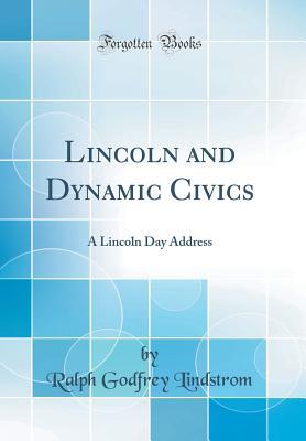 Read Online Lincoln and Dynamic Civics: A Lincoln Day Address (Classic Reprint) - Ralph Godfrey Lindstrom | PDF