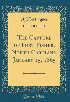 Full Download The Capture of Fort Fisher, North Carolina, January 15, 1865 (Classic Reprint) - Adelbert Ames file in PDF