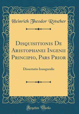 Read Disquisitionis de Aristophanei Ingenii Principio, Pars Prior: Dissertatio Inauguralis (Classic Reprint) - Heinrich Theodor Rotscher file in PDF
