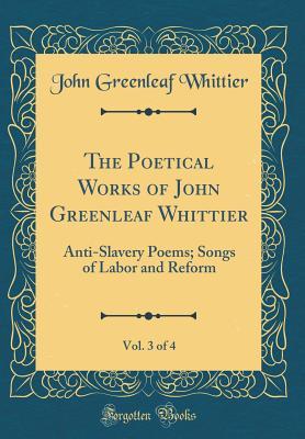 Full Download The Poetical Works of John Greenleaf Whittier, Vol. 3 of 4: Anti-Slavery Poems; Songs of Labor and Reform (Classic Reprint) - John Greenleaf Whittier file in ePub