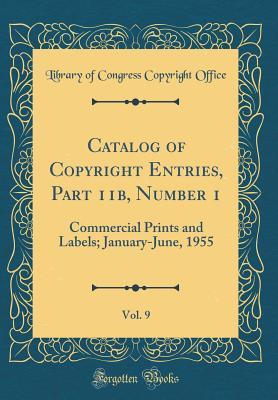 Read Online Catalog of Copyright Entries, Part 11b, Number 1, Vol. 9: Commercial Prints and Labels; January-June, 1955 (Classic Reprint) - Library of Congress | PDF
