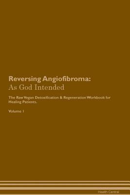 Read Reversing Angiofibroma: As God Intended The Raw Vegan Plant-Based Detoxification & Regeneration Workbook for Healing Patients. Volume 1 - Health Central file in ePub