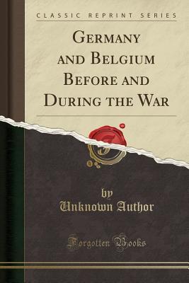 Read Online Germany and Belgium Before and During the War (Classic Reprint) - Unknown file in ePub
