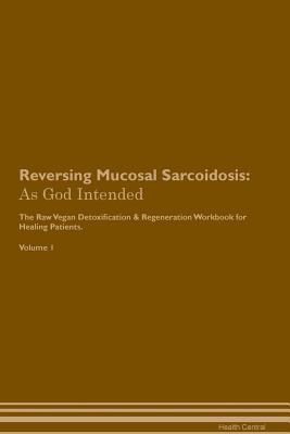 Download Reversing Mucosal Sarcoidosis: As God Intended The Raw Vegan Plant-Based Detoxification & Regeneration Workbook for Healing Patients. Volume 1 - Health Central file in PDF