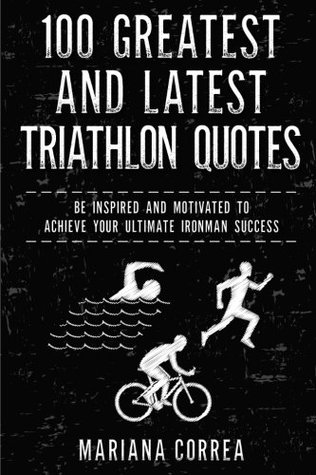 Download 100 GREATEST and LATEST TRIATHLON QUOTES: BE INSPIRED AND MOTIVATED To ACHIEVE YOUR ULTIMATE IRONMAN SUCCESS - Mariana Correa file in ePub