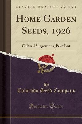 Download Home Garden Seeds, 1926: Cultural Suggestions, Price List (Classic Reprint) - Colorado Seed Company file in PDF