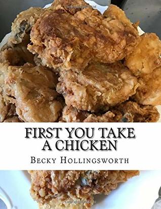 Read Online First You Take A Chicken: Three Generations of Favourite Recipes - Becky Jill Hollingsworth | PDF