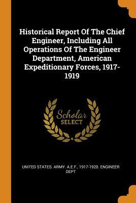 Read Historical Report of the Chief Engineer, Including All Operations of the Engineer Department, American Expeditionary Forces, 1917-1919 - 1917-1920 United States Army a E F | PDF