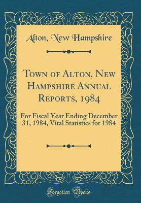 Read Online Town of Alton, New Hampshire Annual Reports, 1984: For Fiscal Year Ending December 31, 1984, Vital Statistics for 1984 (Classic Reprint) - Alton New Hampshire | ePub