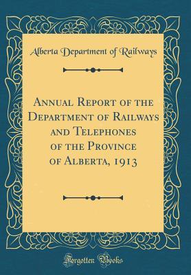 Read Annual Report of the Department of Railways and Telephones of the Province of Alberta, 1913 (Classic Reprint) - Alberta Department of Railways | ePub