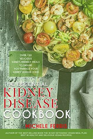 Download THE ESSENTIAL KIDNEY DISEASE COOKBOOK: 150 Delicious Kidney-Friendly Meals To Ensure You Manage Your Kidney Disease. - Michele Ferris file in PDF