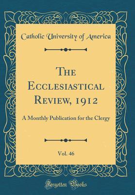 Full Download The Ecclesiastical Review, 1912, Vol. 46: A Monthly Publication for the Clergy (Classic Reprint) - Catholic University of America file in PDF