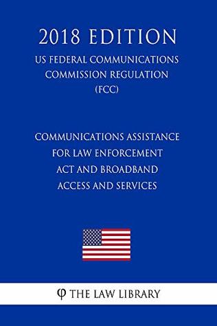 Download Communications Assistance for Law Enforcement Act and Broadband Access and Services (US Federal Communications Commission Regulation) (FCC) (2018 Edition) - The Law Library file in ePub