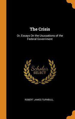 Full Download The Crisis: Or, Essays on the Usurpations of the Federal Government - Robert James Turnbull | ePub