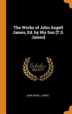 Full Download The Works of John Angell James, Ed. by His Son [t.S. James] - John Angell James file in ePub