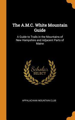 Full Download The A.M.C. White Mountain Guide: A Guide to Trails in the Mountains of New Hampshire and Adjacent Parts of Maine - Appalachian Mountain Club file in PDF