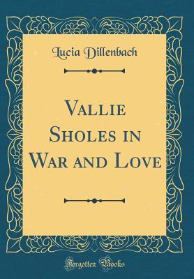 Read Vallie Sholes in War and Love (Classic Reprint) - Lucia Dillenbach | PDF