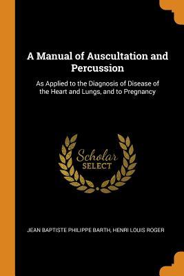 Full Download A Manual of Auscultation and Percussion: As Applied to the Diagnosis of Disease of the Heart and Lungs, and to Pregnancy - Jean Baptiste Philippe Barth file in ePub