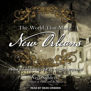 Full Download The World That Made New Orleans: From Spanish Silver to Congo Square - Ned Sublette | ePub