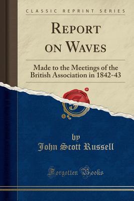 Full Download Report on Waves: Made to the Meetings of the British Association in 1842-43 (Classic Reprint) - John Scott Russell file in ePub