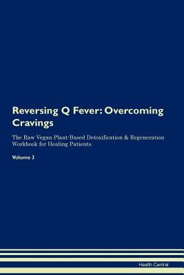 Full Download Reversing Q Fever: Overcoming Cravings The Raw Vegan Plant-Based Detoxification & Regeneration Workbook for Healing Patients.Volume 3 - Health Central file in ePub