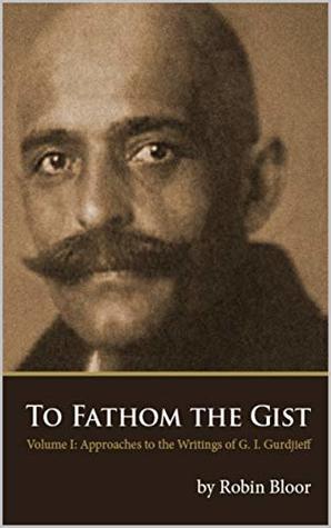 Full Download To Fathom the Gist: Volume 1 - Approaches to the Writings of G. I. Gurdjieff - Robin Bloor file in ePub