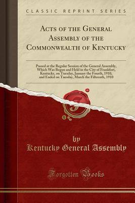 Full Download Acts of the General Assembly of the Commonwealth of Kentucky: Passed at the Regular Session of the General Assembly, Which Was Begun and Held in the City of Frankfort, Kentucky, on Tuesday, January the Fourth, 1910, and Ended on Tuesday, March the Fifteen - Kentucky General Assembly file in PDF