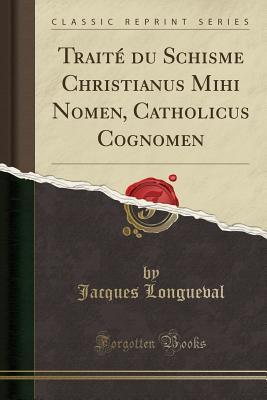 Download Trait� Du Schisme Christianus Mihi Nomen, Catholicus Cognomen (Classic Reprint) - Jacques Longueval file in PDF