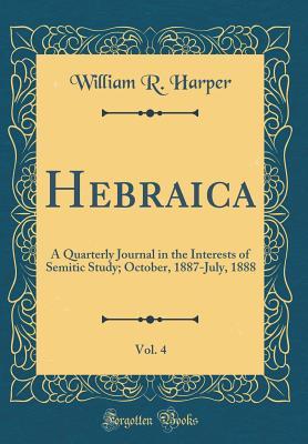 Read Online Hebraica, Vol. 4: A Quarterly Journal in the Interests of Semitic Study; October, 1887-July, 1888 (Classic Reprint) - William Rainey Harper | ePub