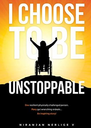 Read “I CHOOSE TO BE UNSTOPPABLE: One resilient physically challenged person, Many gut wrenching ordeals An Inspiring story. - Niranjan Nerlige V | ePub