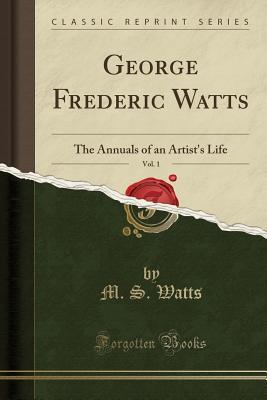 Read George Frederic Watts, Vol. 1: The Annuals of an Artist's Life (Classic Reprint) -  | ePub