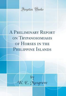 Download A Preliminary Report on Trypanosomiasis of Horses in the Philippine Islands (Classic Reprint) - W E Musgrave file in PDF